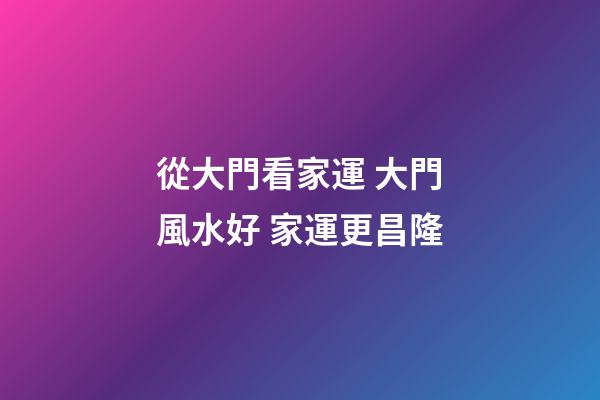 從大門看家運 大門風水好 家運更昌隆
